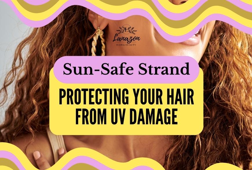 Sun-Safe Strands: Protecting Your Hair from UV Damage
